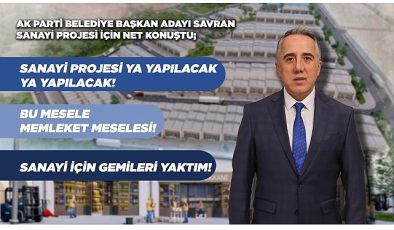 Ak Parti Belediye Başkan Adayı Savran’dan Sanayicilere ‘Bana Güvenin’ Mesajı